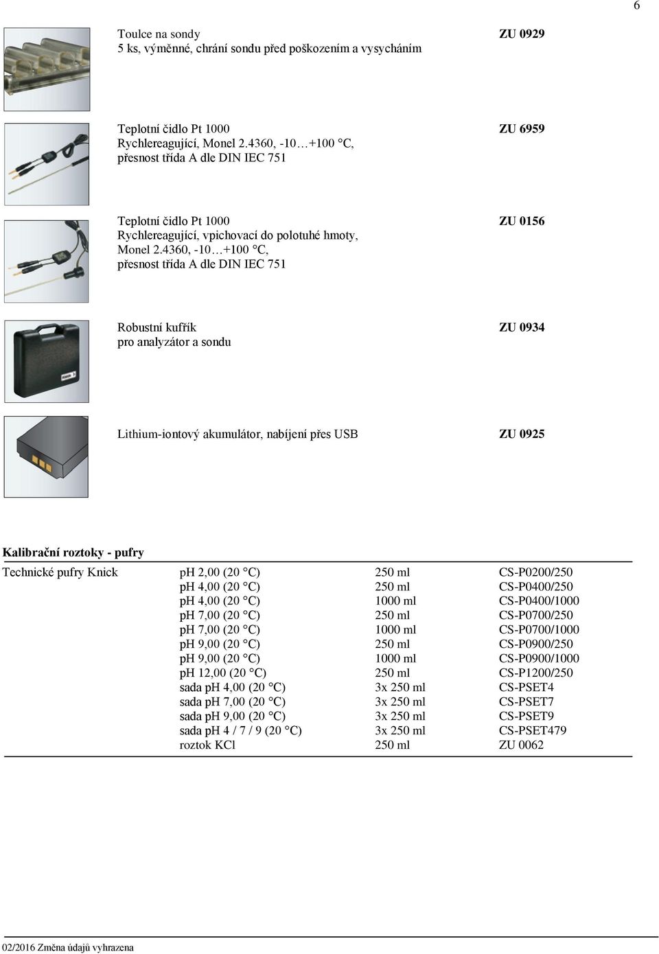4360, -10 +100 C, přesnost třída A dle DIN IEC 751 Robustní kufřík ZU 0934 pro analyzátor a sondu Lithium-iontový akumulátor, nabíjení přes USB ZU 0925 Kalibrační roztoky - pufry Technické pufry