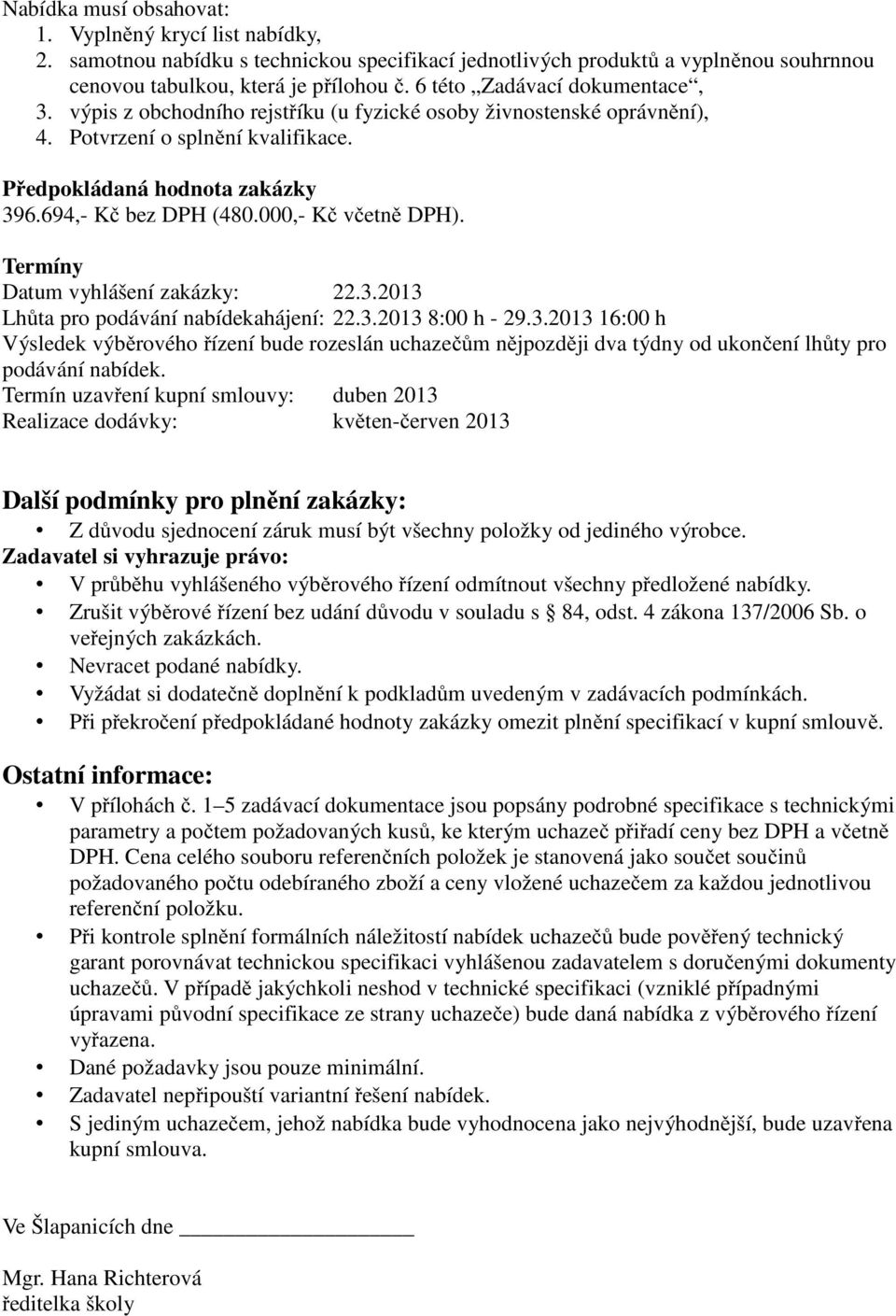 000,- Kč včetně DPH). Termíny Datum vyhlášení zakázky: 22.3.2013 Lhůta pro podávání nabídekahájení: 22.3.2013 8:00 h - 29.3.2013 16:00 h Výsledek výběrového řízení bude rozeslán uchazečům nějpozději dva týdny od ukončení lhůty pro podávání nabídek.