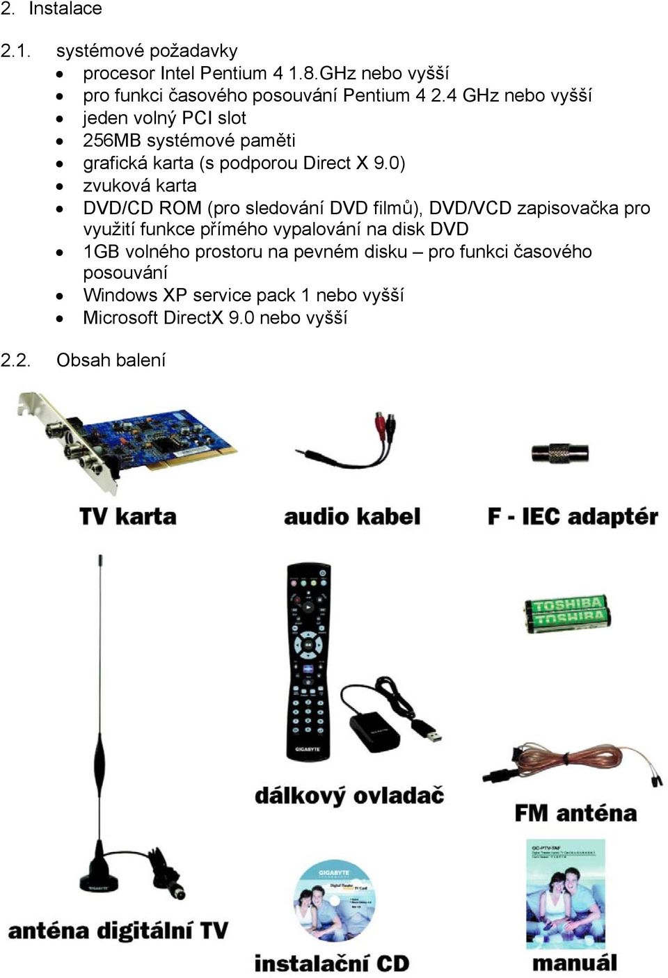 0) zvuková karta DVD/CD ROM (pro sledování DVD filmů), DVD/VCD zapisovačka pro využití funkce přímého vypalování na disk DVD