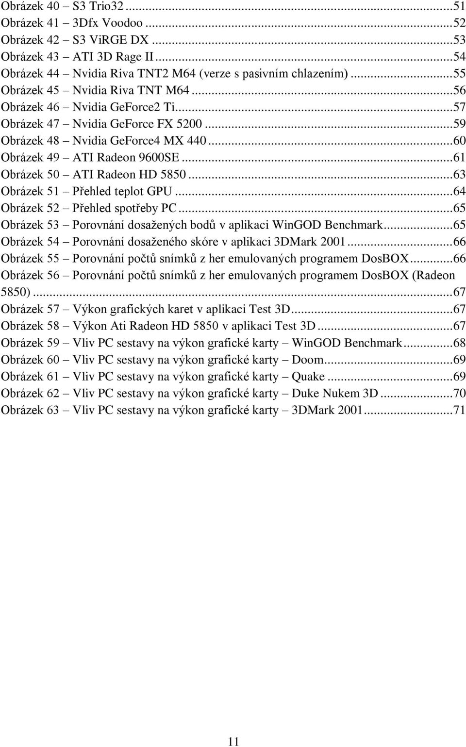 .. 61 Obrázek 50 ATI Radeon HD 5850... 63 Obrázek 51 Přehled teplot GPU... 64 Obrázek 52 Přehled spotřeby PC... 65 Obrázek 53 Porovnání dosažených bodů v aplikaci WinGOD Benchmark.