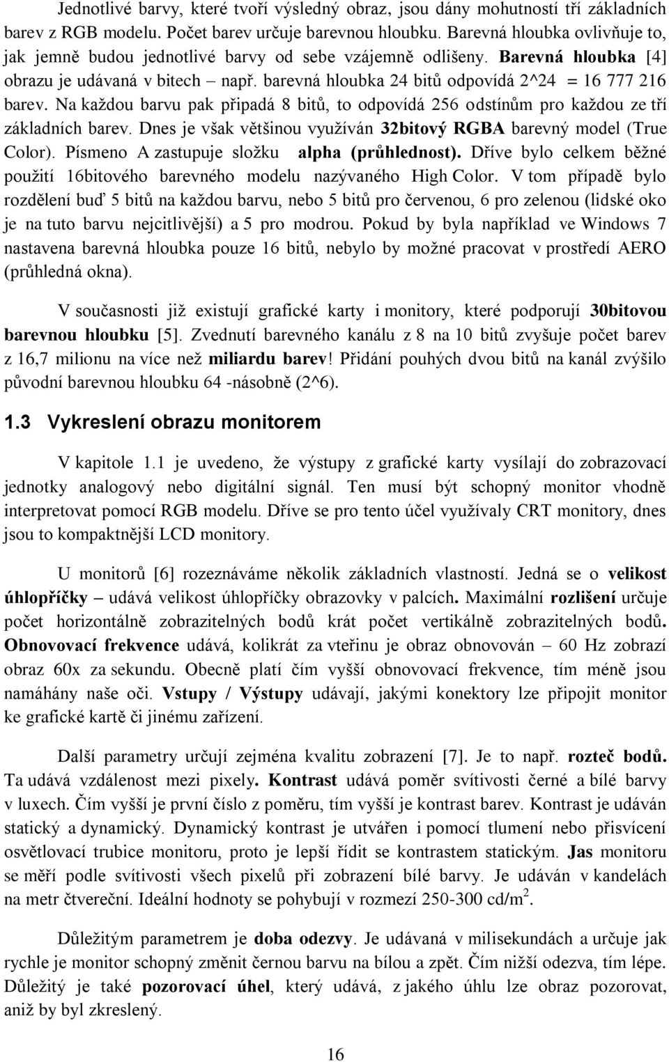 Na každou barvu pak připadá 8 bitů, to odpovídá 256 odstínům pro každou ze tří základních barev. Dnes je však většinou využíván 32bitový RGBA barevný model (True Color).