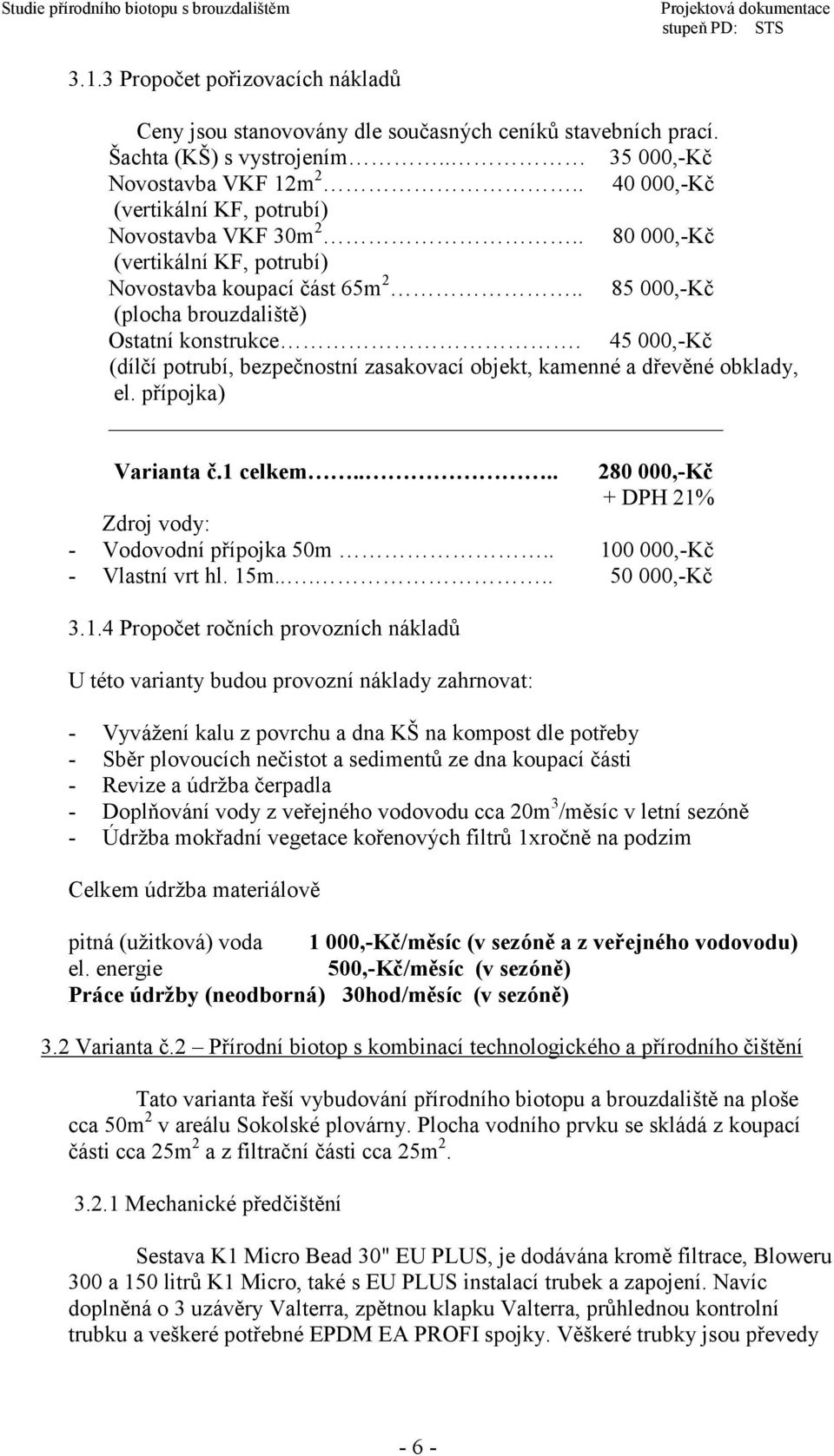 45 000,-Kč (dílčí potrubí, bezpečnostní zasakovací objekt, kamenné a dřevěné obklady, el. přípojka) Varianta č.1 celkem.... 280 000,-Kč + DPH 21% Zdroj vody: - Vodovodní přípojka 50m.