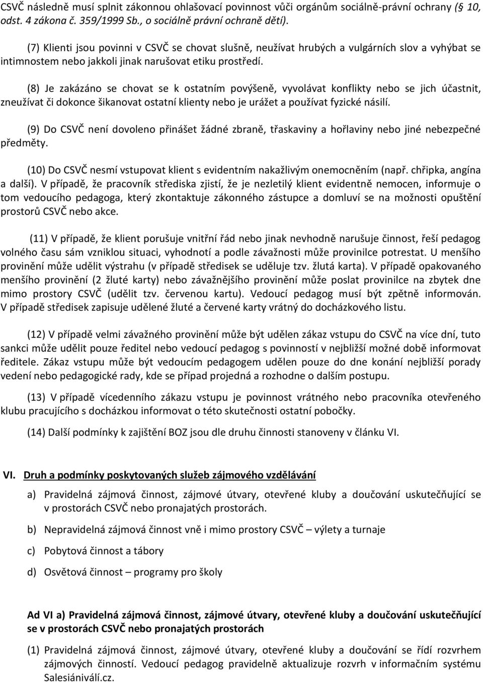 (8) Je zakázáno se chovat se k ostatním povýšeně, vyvolávat konflikty nebo se jich účastnit, zneužívat či dokonce šikanovat ostatní klienty nebo je urážet a používat fyzické násilí.