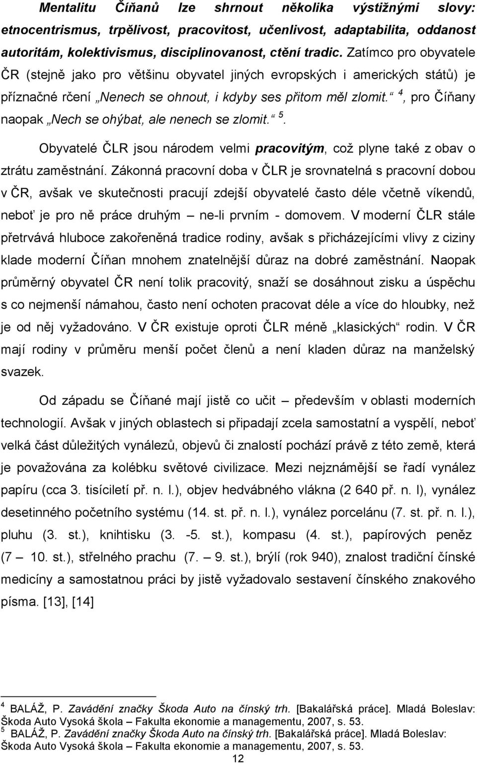 4, pro Číňany naopak Nech se ohýbat, ale nenech se zlomit. 5. Obyvatelé ČLR jsou národem velmi pracovitým, coţ plyne také z obav o ztrátu zaměstnání.