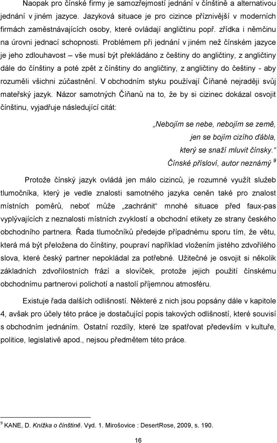 Problémem při jednání v jiném neţ čínském jazyce je jeho zdlouhavost vše musí být překládáno z češtiny do angličtiny, z angličtiny dále do čínštiny a poté zpět z čínštiny do angličtiny, z angličtiny