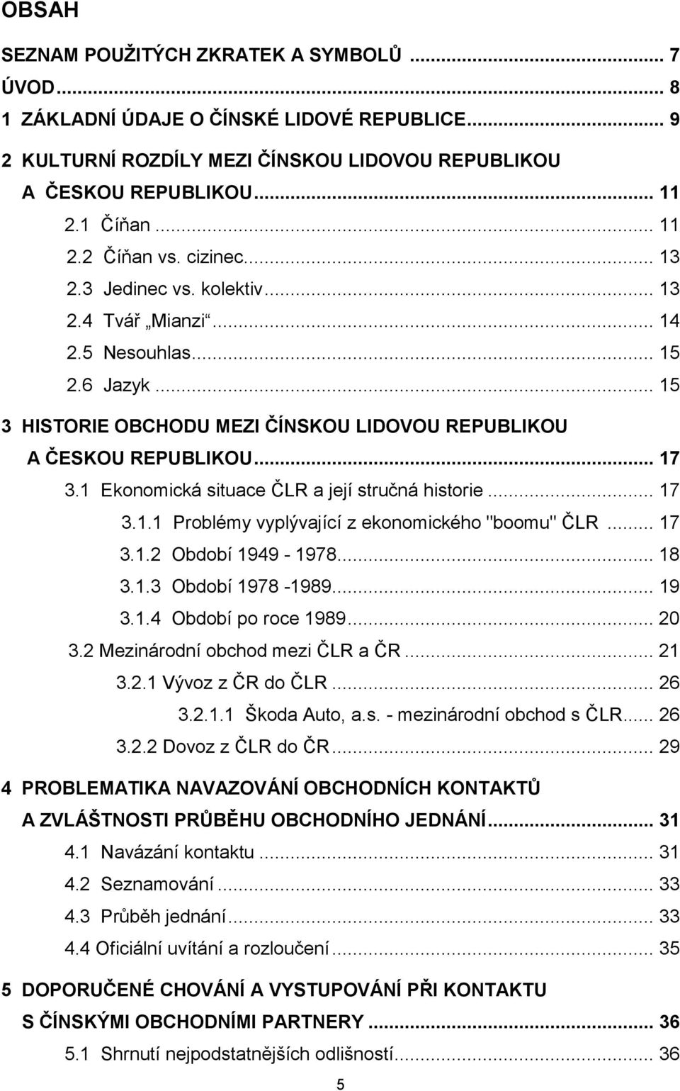 1 Ekonomická situace ČLR a její stručná historie... 17 3.1.1 Problémy vyplývající z ekonomického "boomu" ČLR... 17 3.1.2 Období 1949-1978... 18 3.1.3 Období 1978-1989... 19 3.1.4 Období po roce 1989.