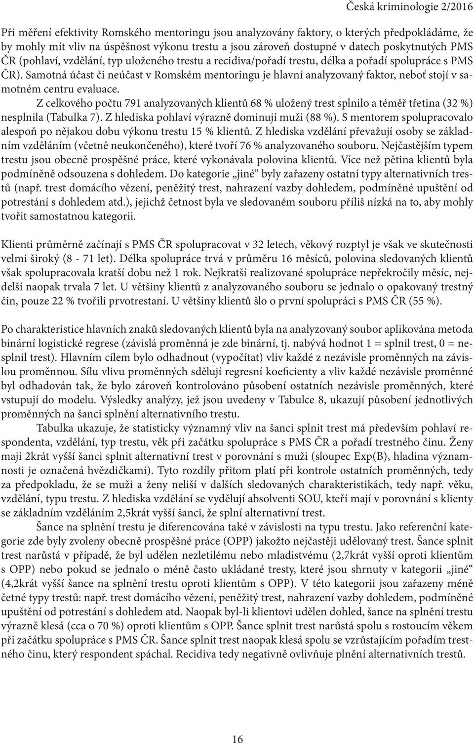 Samotná účast či neúčast v Romském mentoringu je hlavní analyzovaný faktor, neboť stojí v samotném centru evaluace.