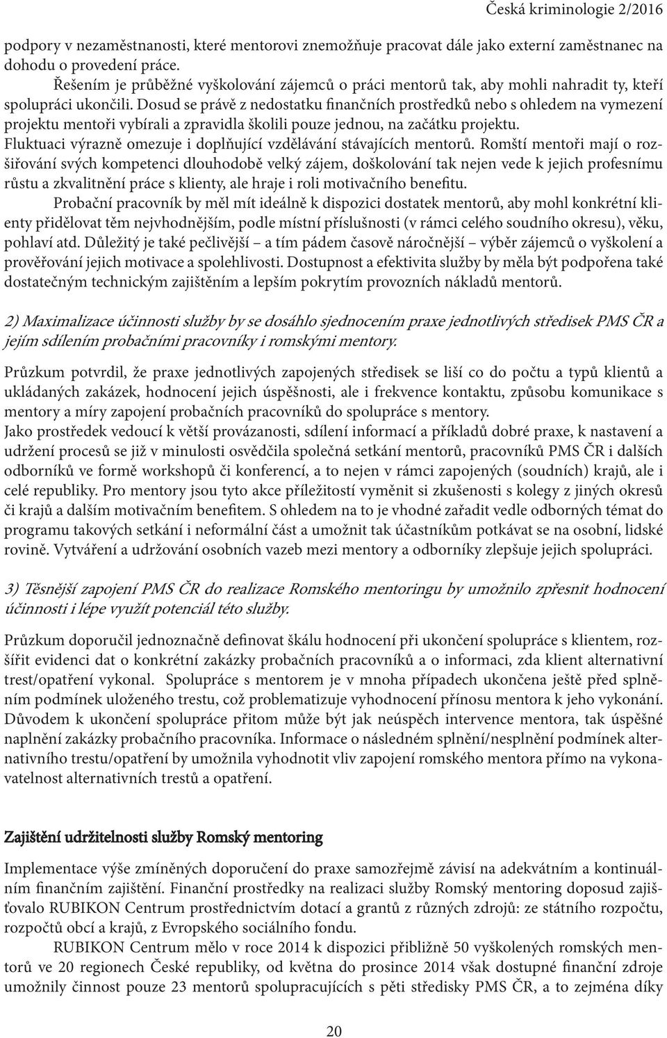 Dosud se právě z nedostatku finančních prostředků nebo s ohledem na vymezení projektu mentoři vybírali a zpravidla školili pouze jednou, na začátku projektu.