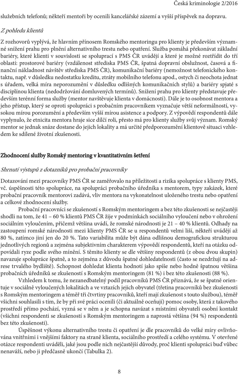 Služba pomáhá překonávat základní bariéry, které klienti v souvislosti se spoluprací s PMS ČR uvádějí a které je možné roztřídit do tří oblastí: prostorové bariéry (vzdálenost střediska PMS ČR,