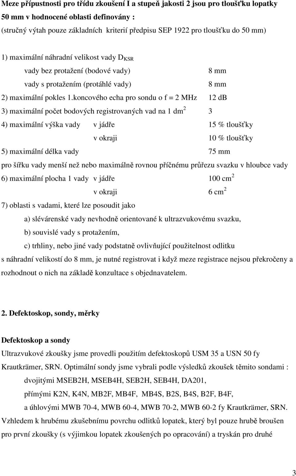 koncového echa pro sondu o f = 2 MHz 12 db 3) maximální počet bodových registrovaných vad na 1 dm 2 3 4) maximální výška vady v jádře 15 % tloušťky v okraji 10 % tloušťky 5) maximální délka vady 75