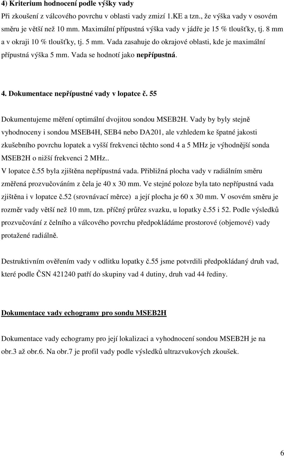 Vada se hodnotí jako nepřípustná. 4. Dokumentace nepřípustné vady v lopatce č. 55 Dokumentujeme měření optimální dvojitou sondou MSEB2H.