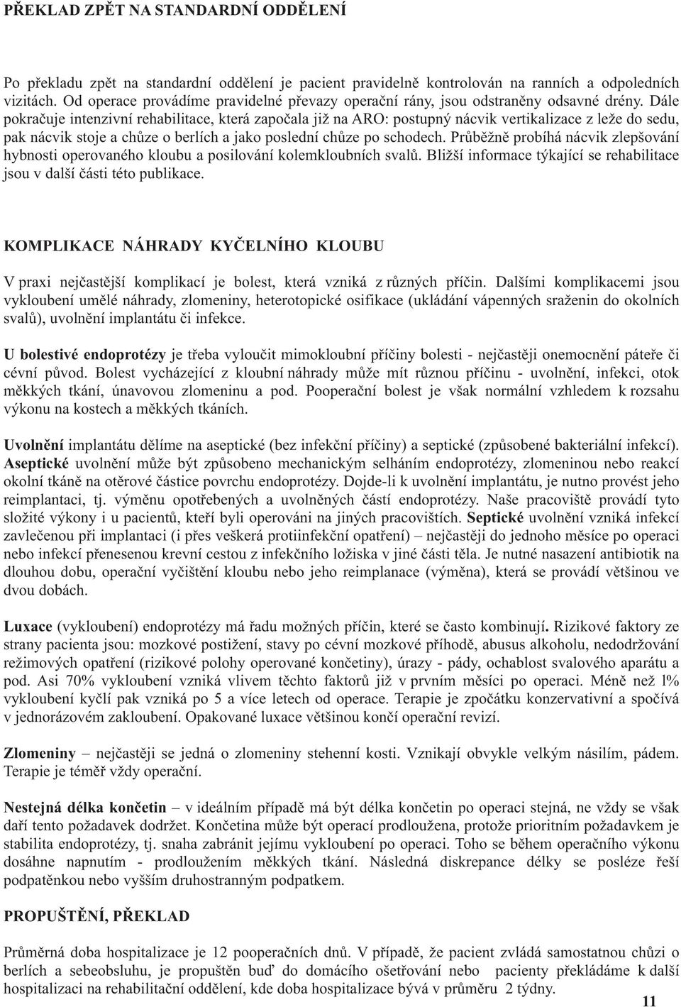 Dále pokra uje intenzivní rehabilitace, která zapo ala již na ARO: postupný nácvik vertikalizace z leže do sedu, pak nácvik stoje a ch ze o berlích a jako poslední ch ze po schodech.