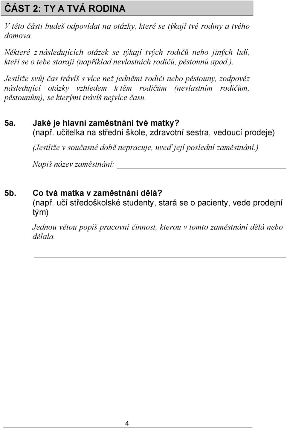 Jestliže svůj čas trávíš s více než jedněmi rodiči nebo pěstouny, zodpověz následující otázky vzhledem k těm rodičům (nevlastním rodičům, pěstounům), se kterými trávíš nejvíce času. 5a.