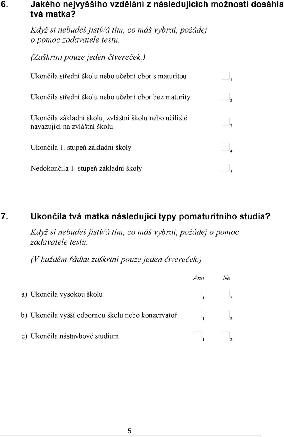 ) Ukončila střední školu nebo učební obor s maturitou 1 Ukončila střední školu nebo učební obor bez maturity 2 Ukončila základní školu, zvláštní školu nebo učiliště navazující