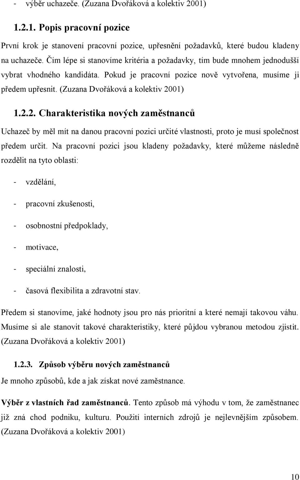 (Zuzana Dvořáková a kolektiv 2001) 1.2.2. Charakteristika nových zaměstnanců Uchazeč by měl mít na danou pracovní pozici určité vlastnosti, proto je musí společnost předem určit.