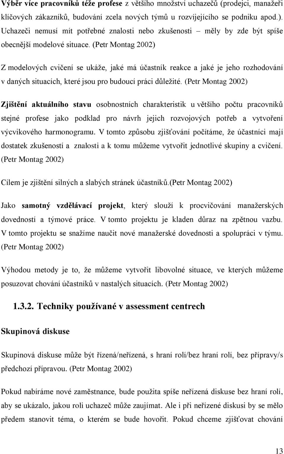 (Petr Montag 2002) Z modelových cvičení se ukáže, jaké má účastník reakce a jaké je jeho rozhodování v daných situacích, které jsou pro budoucí práci důležité.