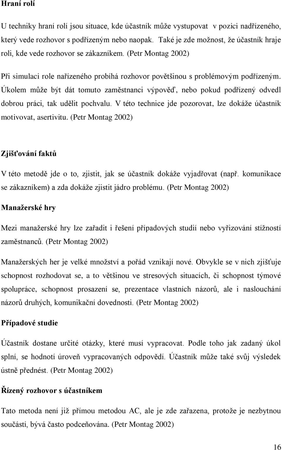 Úkolem může být dát tomuto zaměstnanci výpověď, nebo pokud podřízený odvedl dobrou práci, tak udělit pochvalu. V této technice jde pozorovat, lze dokáže účastník motivovat, asertivitu.