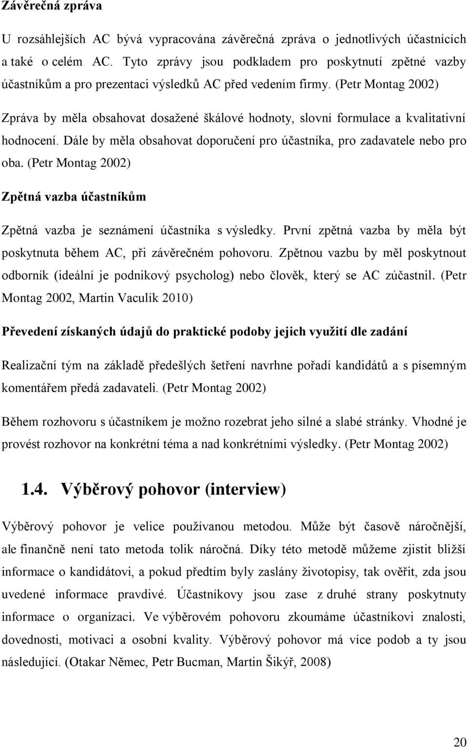 (Petr Montag 2002) Zpráva by měla obsahovat dosažené škálové hodnoty, slovní formulace a kvalitativní hodnocení. Dále by měla obsahovat doporučení pro účastníka, pro zadavatele nebo pro oba.