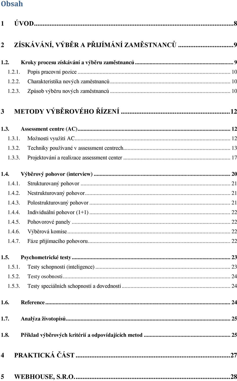 .. 13 1.3.3. Projektování a realizace assessment center... 17 1.4. Výběrový pohovor (interview)... 20 1.4.1. Strukturovaný pohovor... 21 1.4.2. Nestrukturovaný pohovor... 21 1.4.3. Polostrukturovaný pohovor.