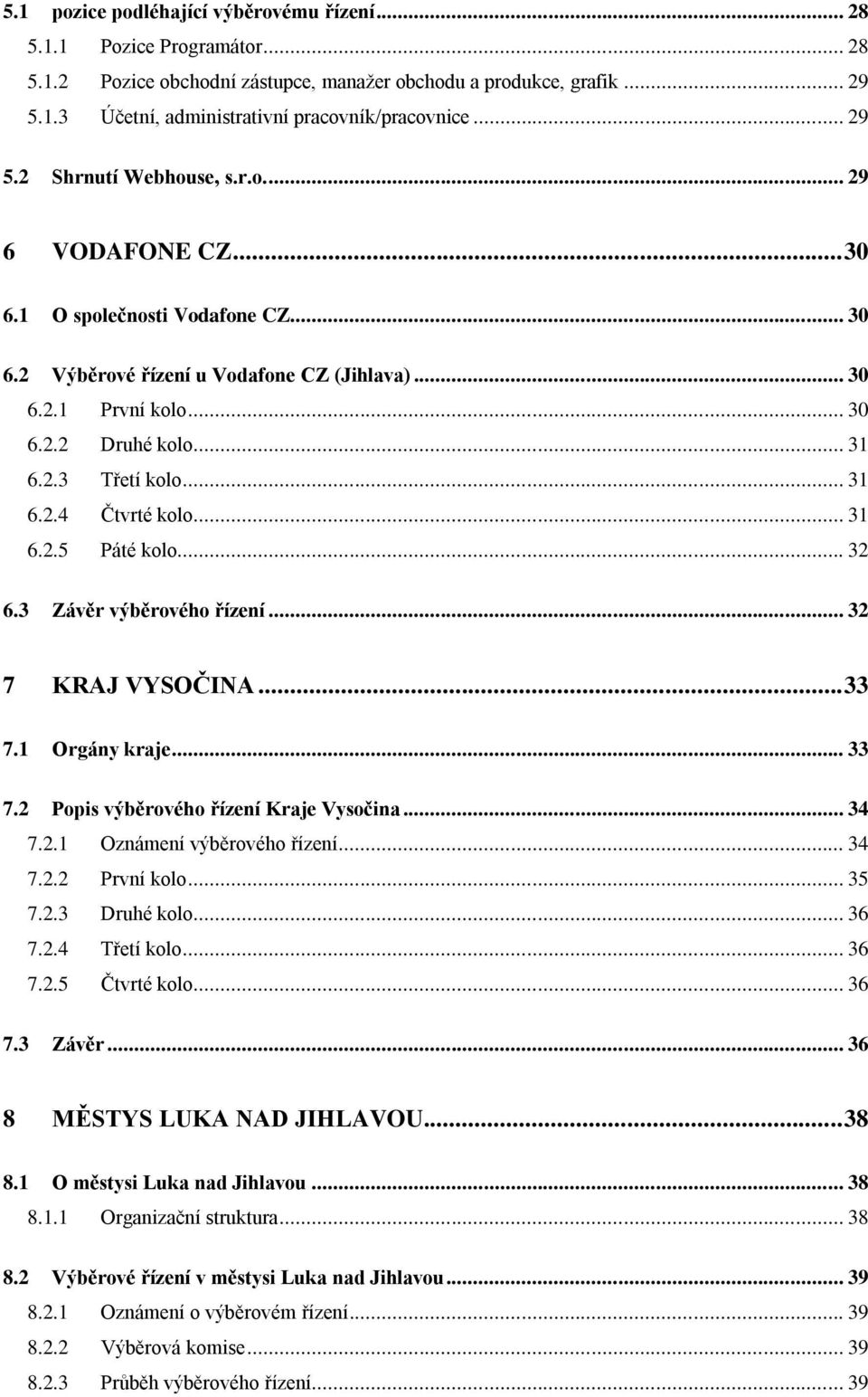 .. 31 6.2.4 Čtvrté kolo... 31 6.2.5 Páté kolo... 32 6.3 Závěr výběrového řízení... 32 7 KRAJ VYSOČINA... 33 7.1 Orgány kraje... 33 7.2 Popis výběrového řízení Kraje Vysočina... 34 7.2.1 Oznámení výběrového řízení.