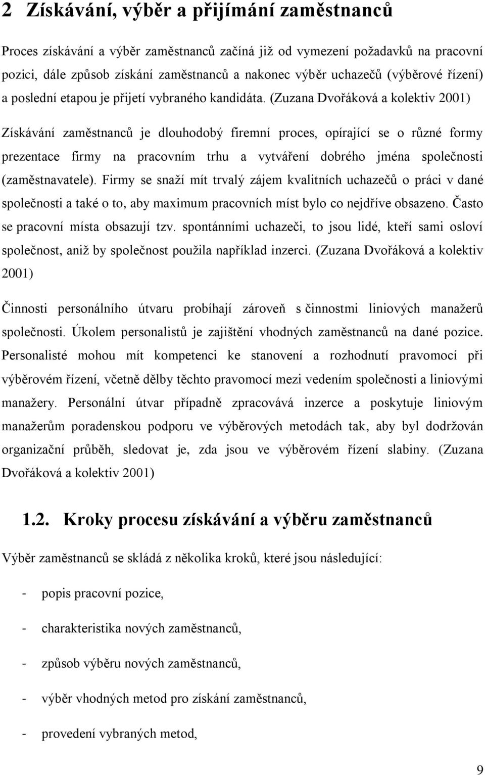 (Zuzana Dvořáková a kolektiv 2001) Získávání zaměstnanců je dlouhodobý firemní proces, opírající se o různé formy prezentace firmy na pracovním trhu a vytváření dobrého jména společnosti