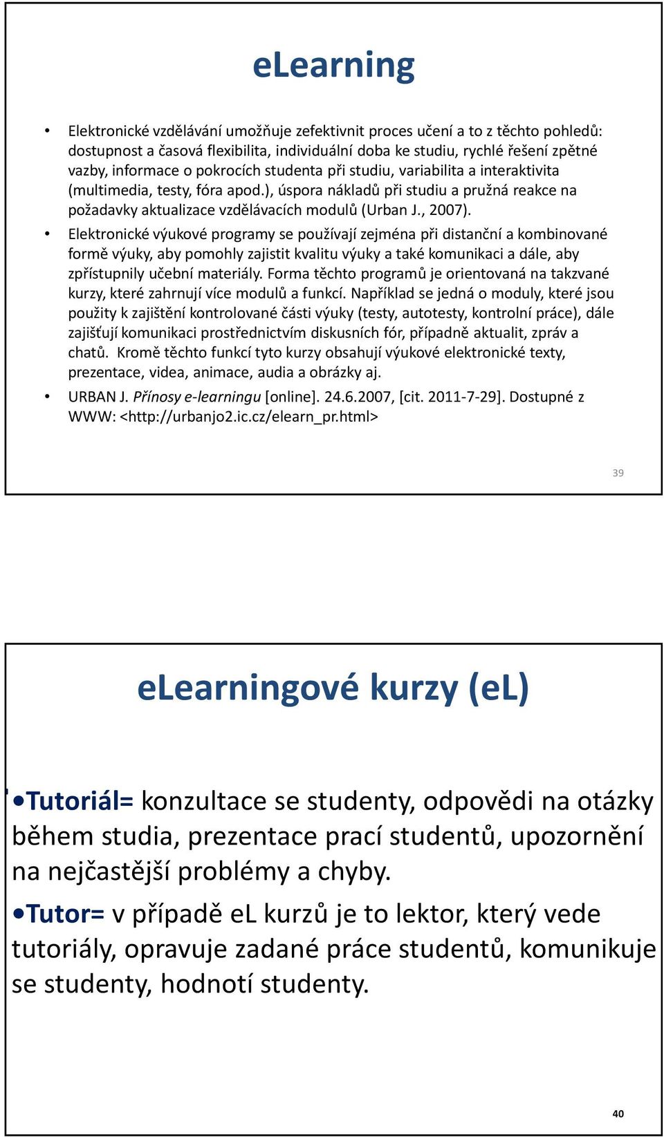 Elektronické výukové programy se používají zejména při distanční a kombinované formě výuky, aby pomohly zajistit kvalitu výuky a také komunikaci a dále, aby zpřístupnily učební materiály.