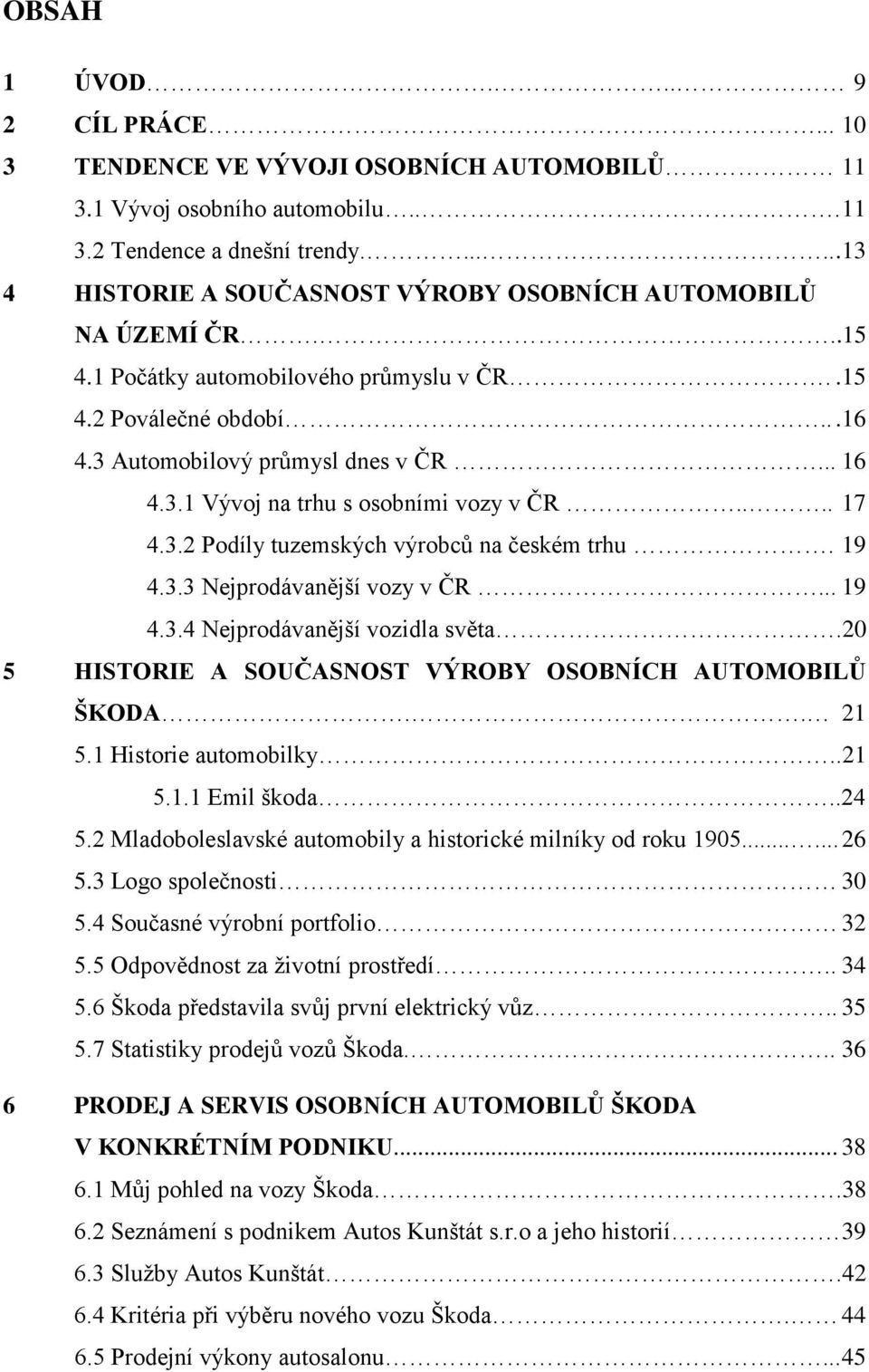 ... 17 4.3.2 Podíly tuzemských výrobců na českém trhu. 19 4.3.3 Nejprodávanější vozy v ČR... 19 4.3.4 Nejprodávanější vozidla světa.20 5 HISTORIE A SOUČASNOST VÝROBY OSOBNÍCH AUTOMOBILŮ ŠKODA.. 21 5.