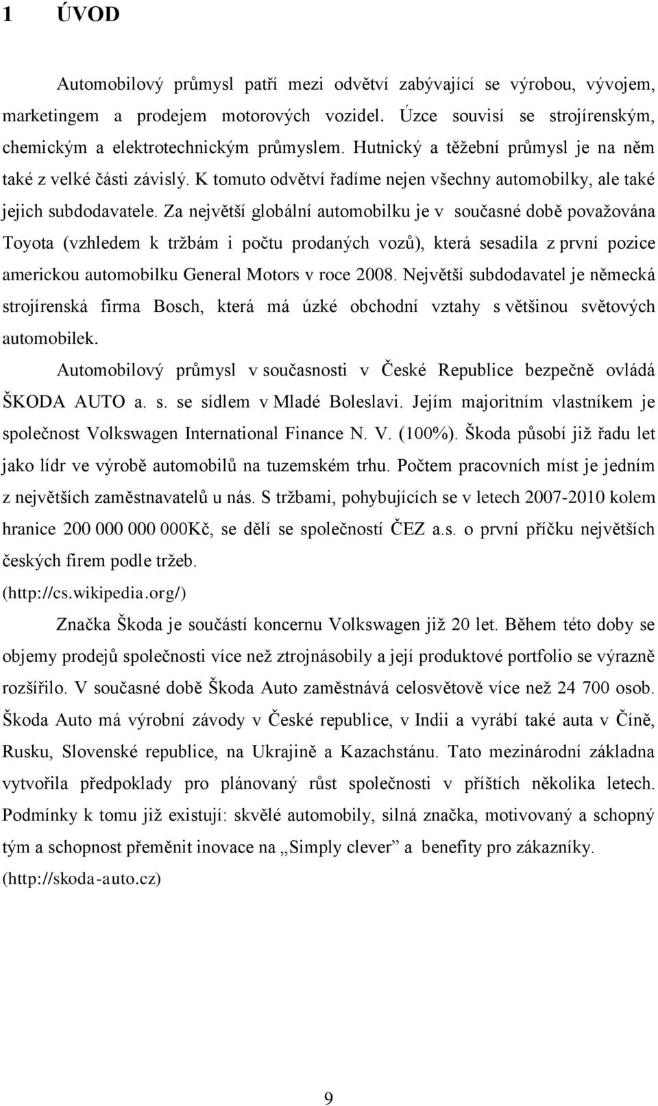 Za největší globální automobilku je v současné době povaţována Toyota (vzhledem k trţbám i počtu prodaných vozů), která sesadila z první pozice americkou automobilku General Motors v roce 2008.