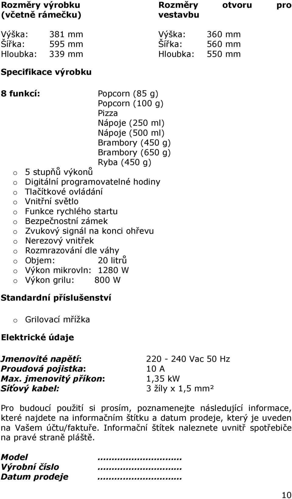 Funkce rychlého startu o Bezpečnostní zámek o Zvukový signál na konci ohřevu o Nerezový vnitřek o Rozmrazování dle váhy o Objem: 20 litrů o Výkon mikrovln: 1280 W o Výkon grilu: 800 W Standardní