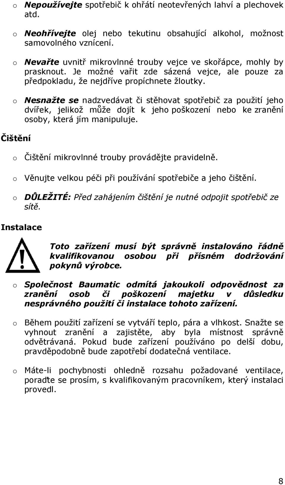 o Nesnažte se nadzvedávat či stěhovat spotřebič za použití jeho dvířek, jelikož může dojít k jeho poškození nebo ke zranění osoby, která jím manipuluje.