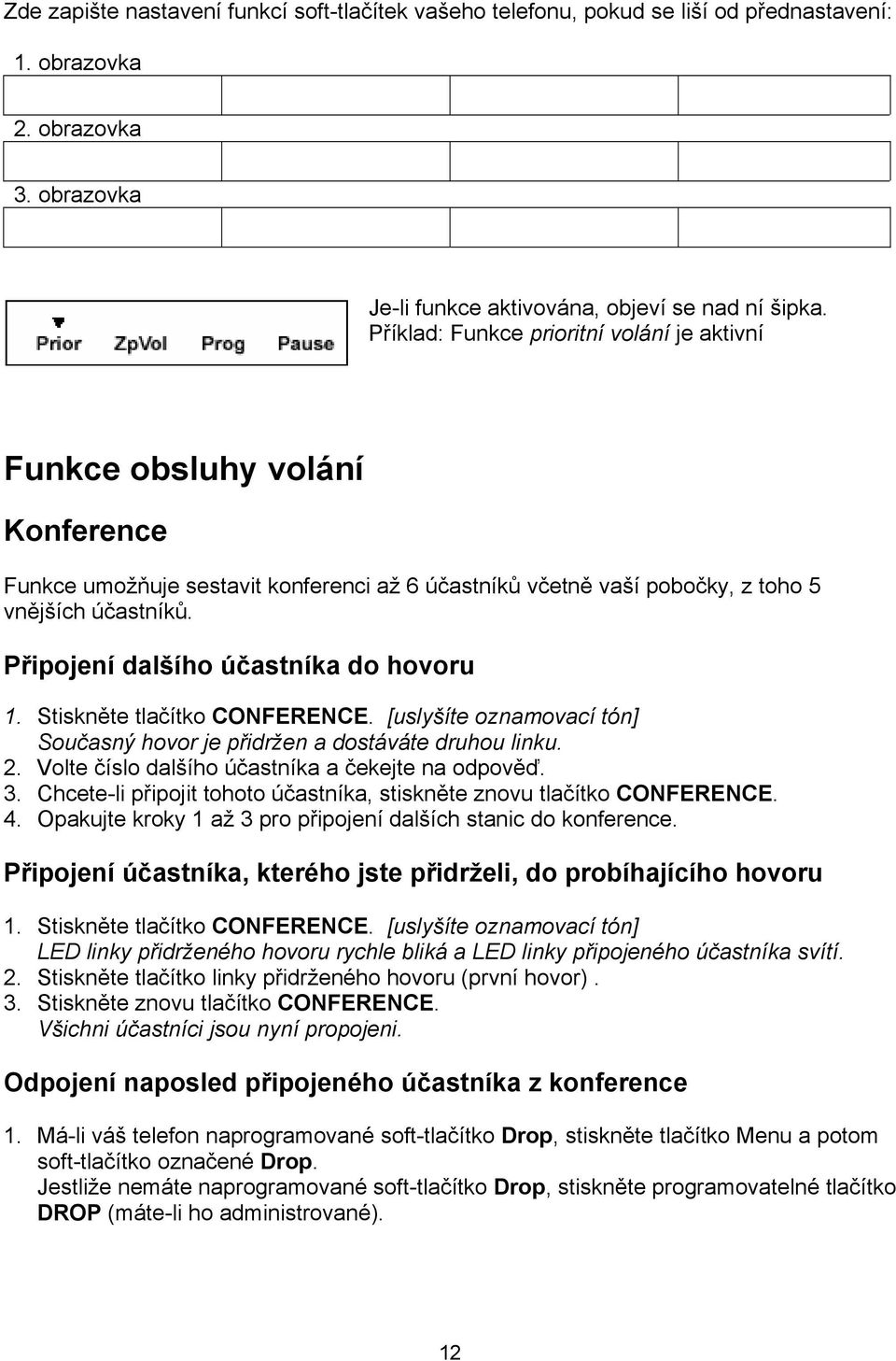 Připojení dlšího účstník do hovoru 1. Stiskněte tlčítko CONFERENCE. [uslyšíte oznmovcí tón] Součsný hovor je přidržen dostáváte druhou linku. 2. Volte číslo dlšího účstník čekejte n odpověď. 3.