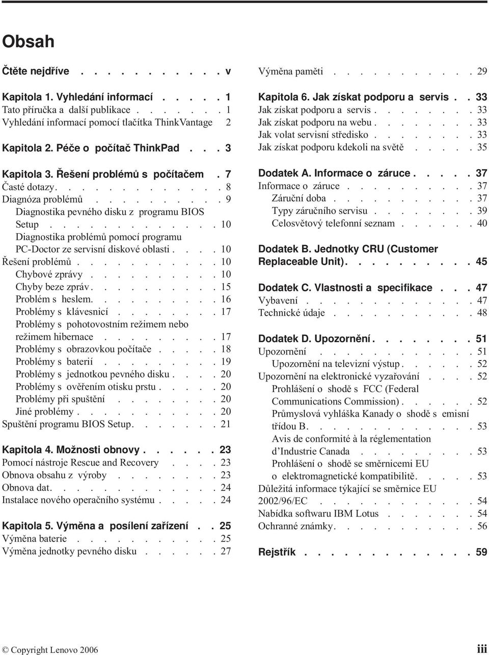 ............10 Diagnostika problémů pomocí programu PC-Doctor ze servisní diskové oblasti....10 Řešení problémů...........10 Chybové zprávy..........10 Chyby beze zpráv..........15 Problém s heslem.