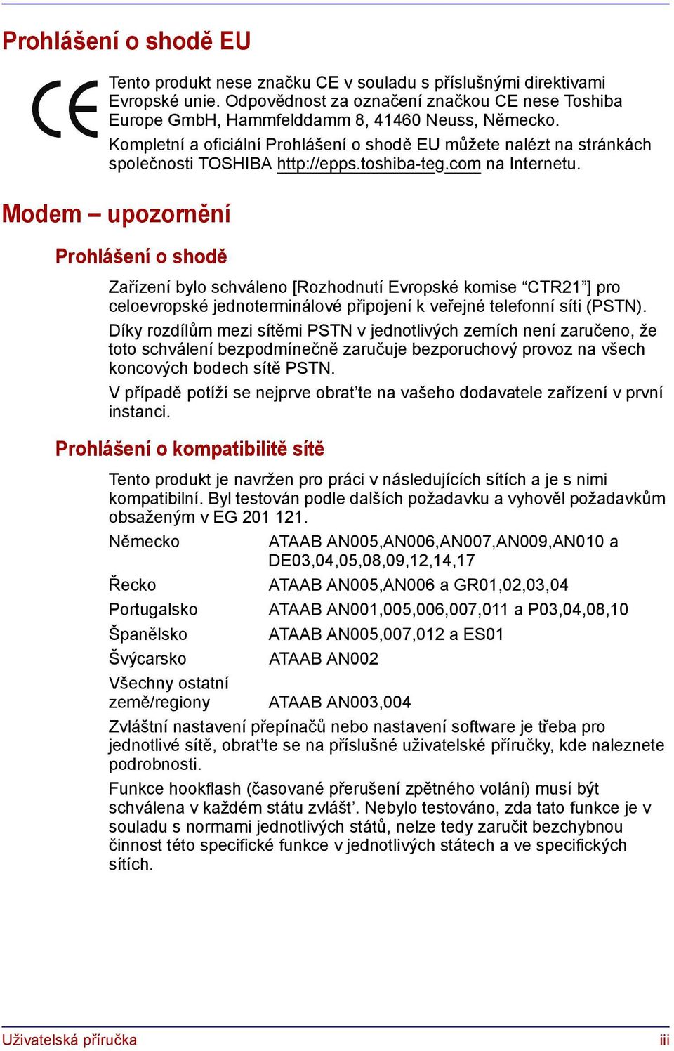 Modem upozornění Prohlášení o shodě Zařízení bylo schváleno [Rozhodnutí Evropské komise CTR21 ] pro celoevropské jednoterminálové připojení k veřejné telefonní síti (PSTN).