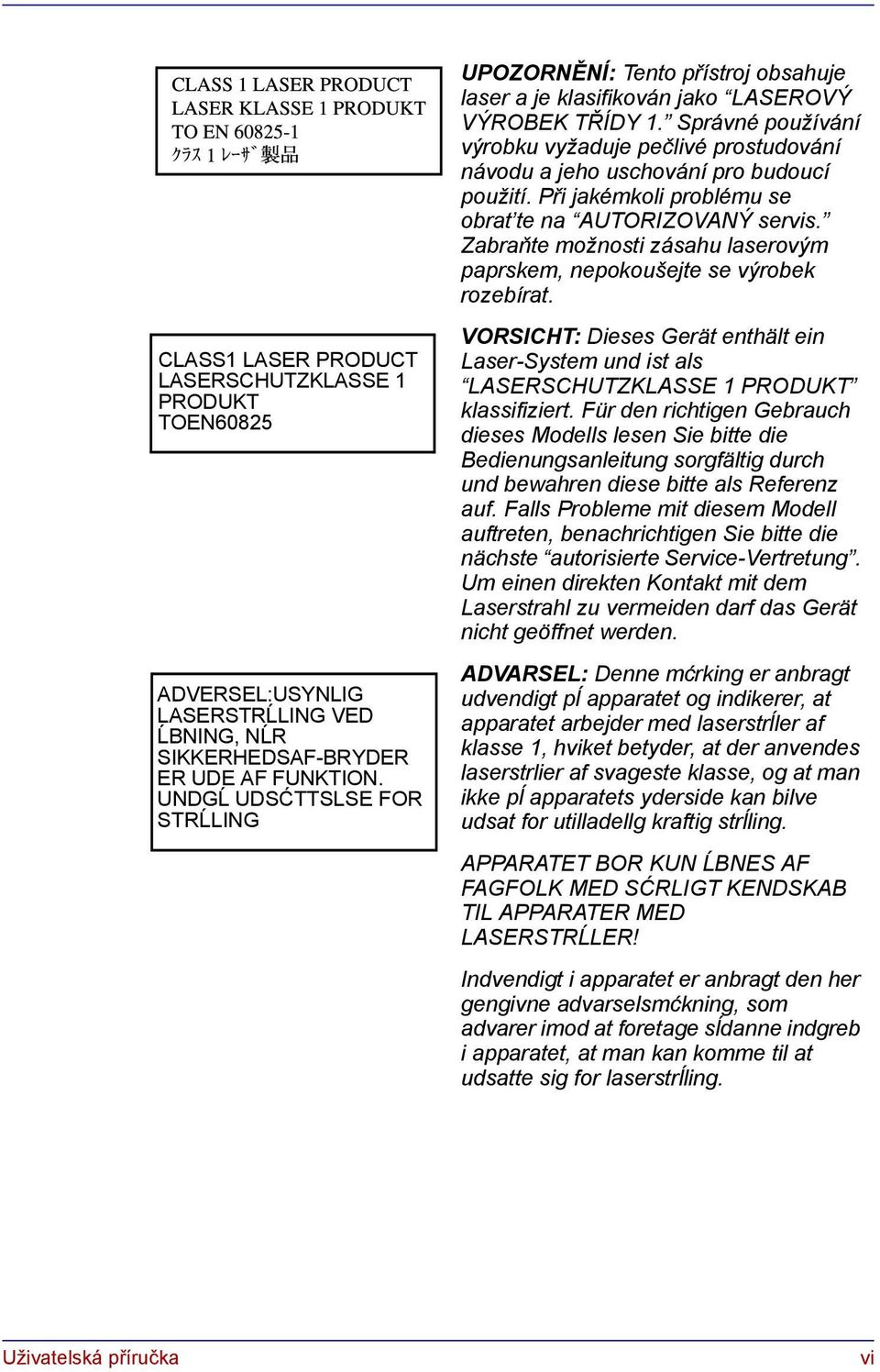 CLASS1 LASER PRODUCT LASERSCHUTZKLASSE 1 PRODUKT TOEN60825 ADVERSEL:USYNLIG LASERSTRĹLING VED ĹBNING, NĹR SIKKERHEDSAF-BRYDER ER UDE AF FUNKTION.