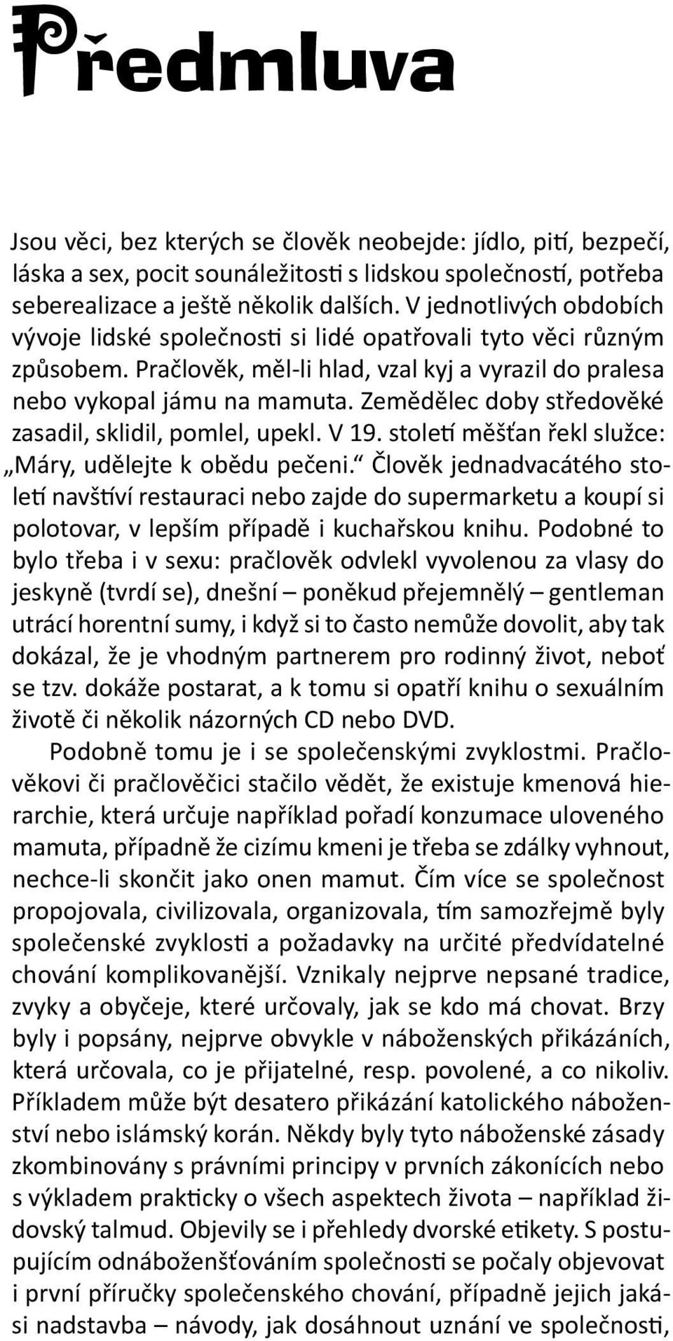 Zemědělec doby středověké zasadil, sklidil, pomlel, upekl. V 19. století měšťan řekl služce: Máry, udělejte k obědu pečeni.