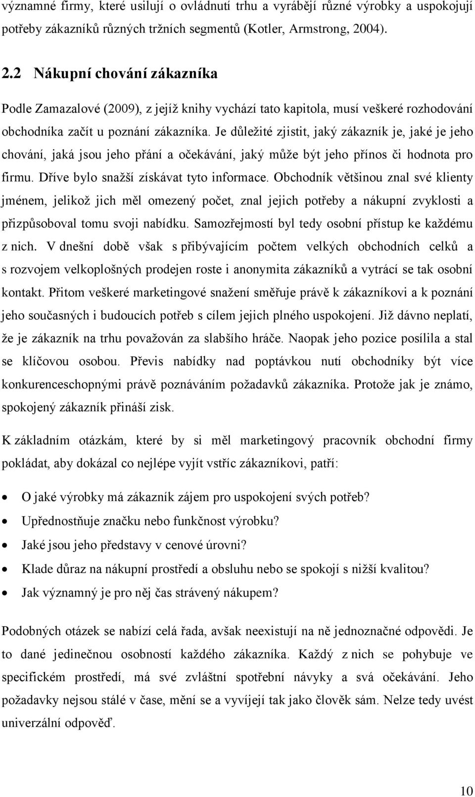 Je důleţité zjistit, jaký zákazník je, jaké je jeho chování, jaká jsou jeho přání a očekávání, jaký můţe být jeho přínos či hodnota pro firmu. Dříve bylo snaţší získávat tyto informace.