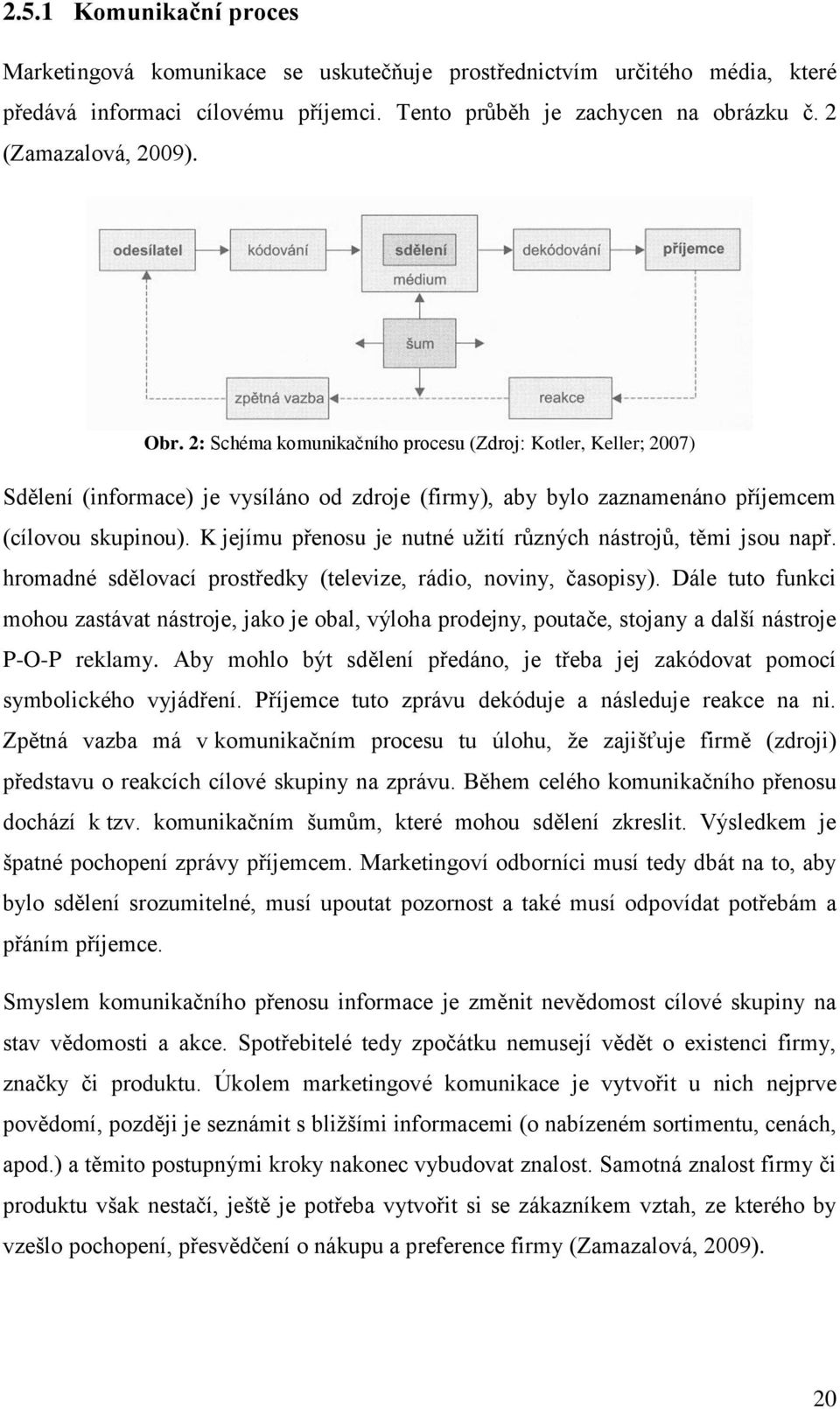 K jejímu přenosu je nutné uţití různých nástrojů, těmi jsou např. hromadné sdělovací prostředky (televize, rádio, noviny, časopisy).