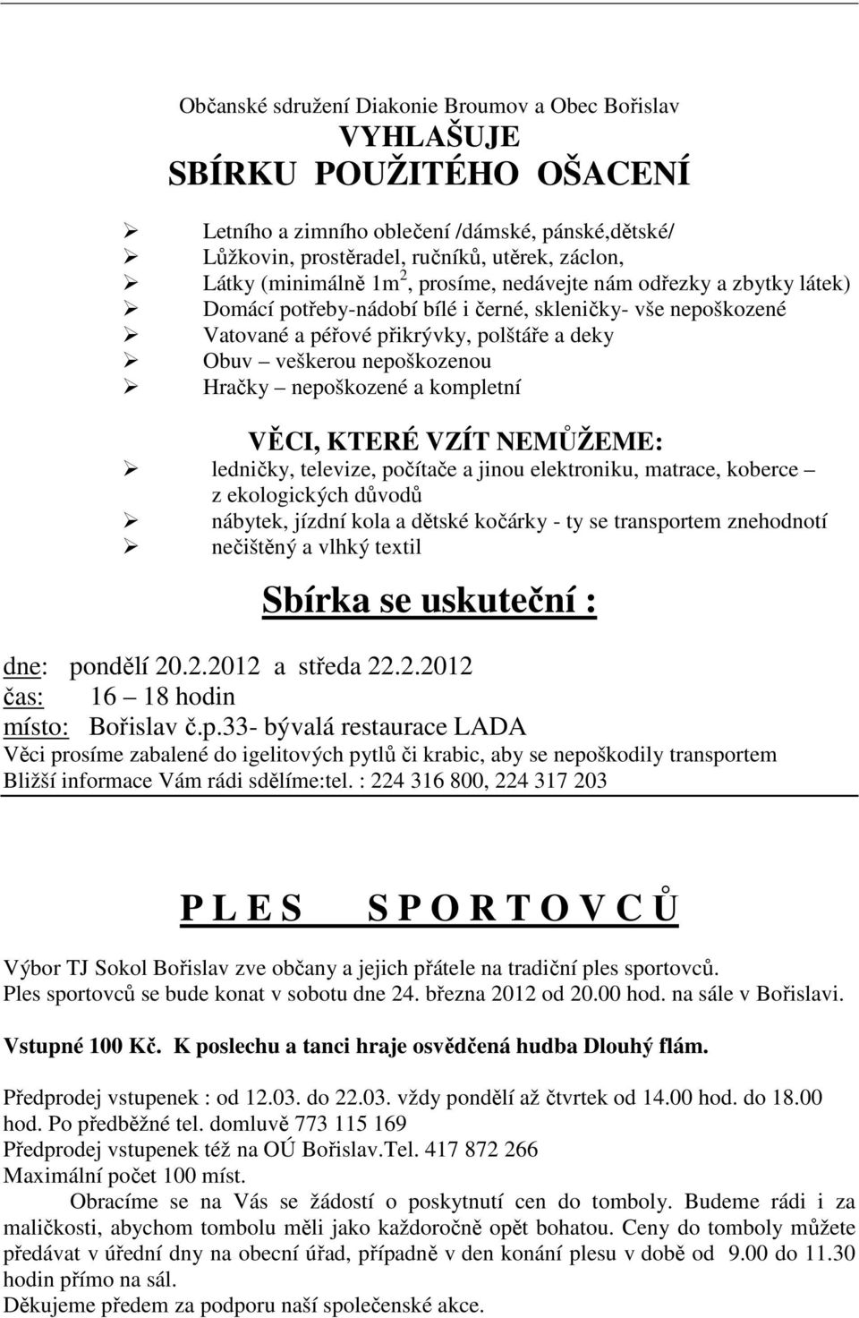 Hračky nepoškozené a kompletní VĚCI, KTERÉ VZÍT NEMŮŽEME: ledničky, televize, počítače a jinou elektroniku, matrace, koberce z ekologických důvodů nábytek, jízdní kola a dětské kočárky - ty se