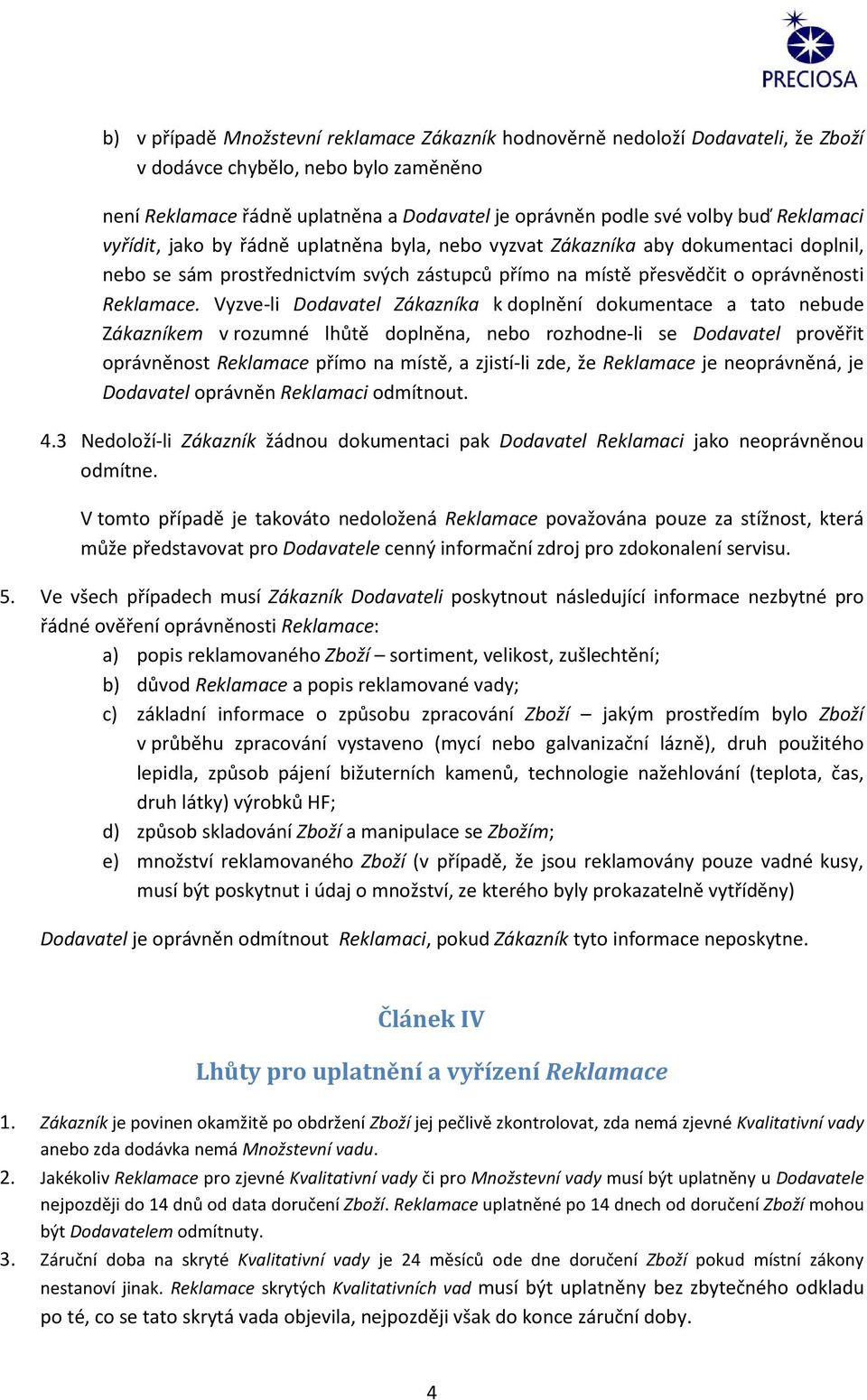 Vyzve-li Dodavatel Zákazníka k doplnění dokumentace a tato nebude Zákazníkem v rozumné lhůtě doplněna, nebo rozhodne-li se Dodavatel prověřit oprávněnost Reklamace přímo na místě, a zjistí-li zde, že