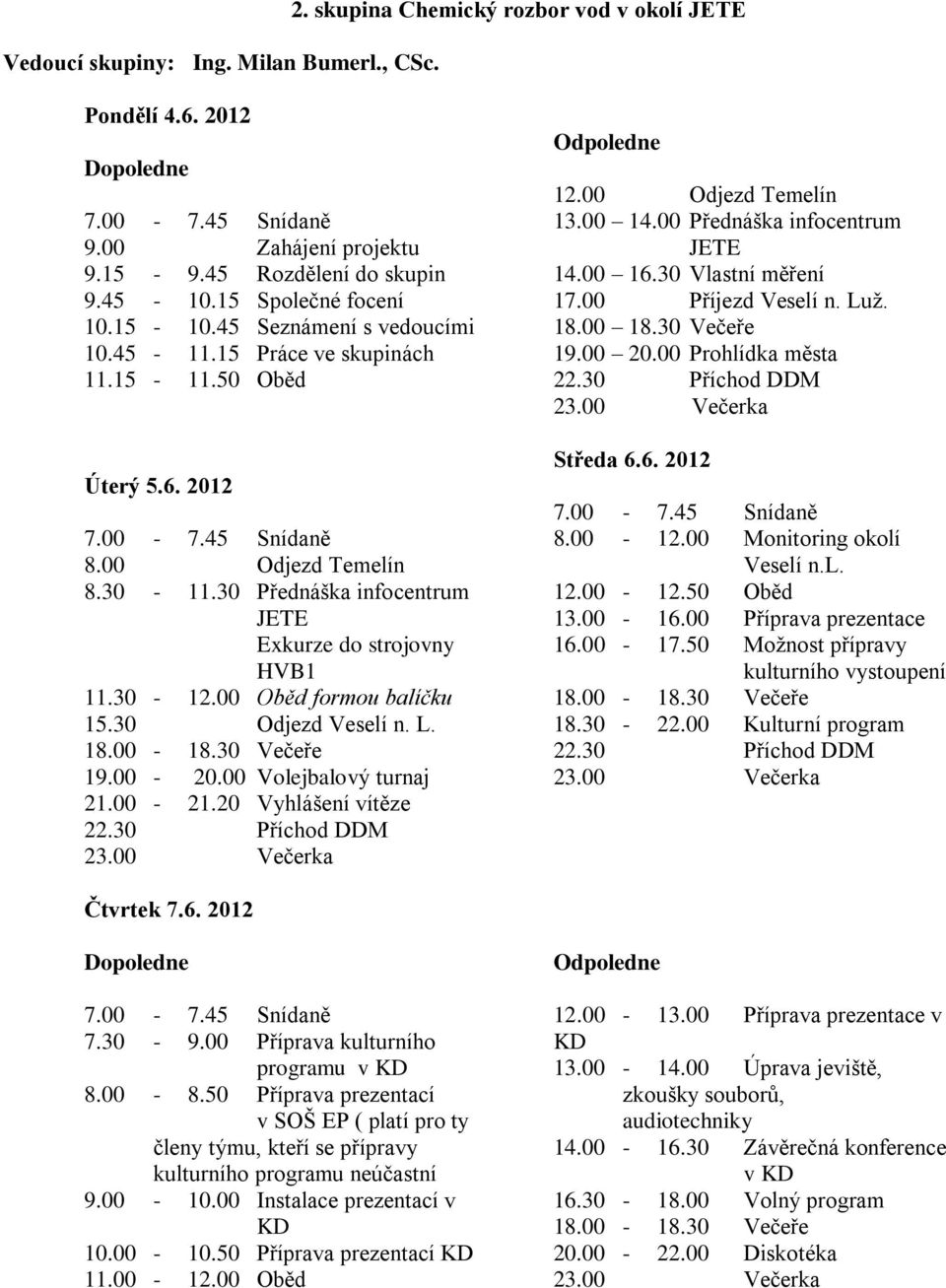 30 Odjezd Veselí n. L. 12.00 Odjezd Temelín 13.00 14.00 Přednáška infocentrum JETE 14.00 16.