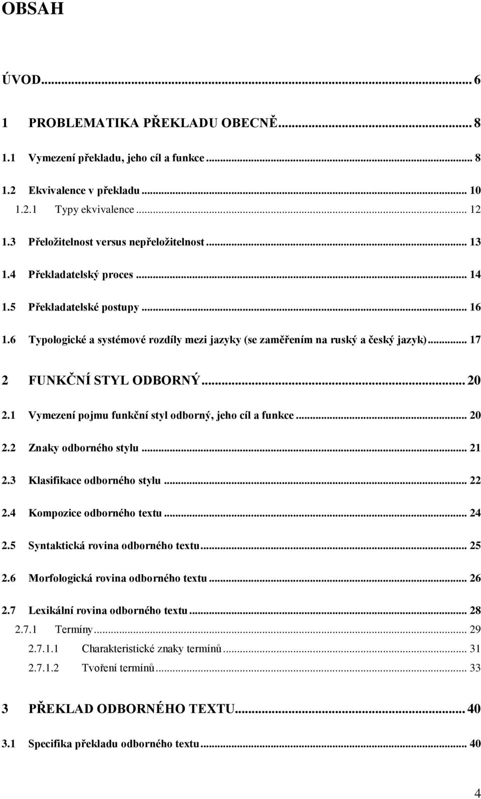 .. 17 2 FUNKČNÍ STYL ODBORNÝ... 20 2.1 Vymezení pojmu funkční styl odborný, jeho cíl a funkce... 20 2.2 Znaky odborného stylu... 21 2.3 Klasifikace odborného stylu... 22 2.4 Kompozice odborného textu.