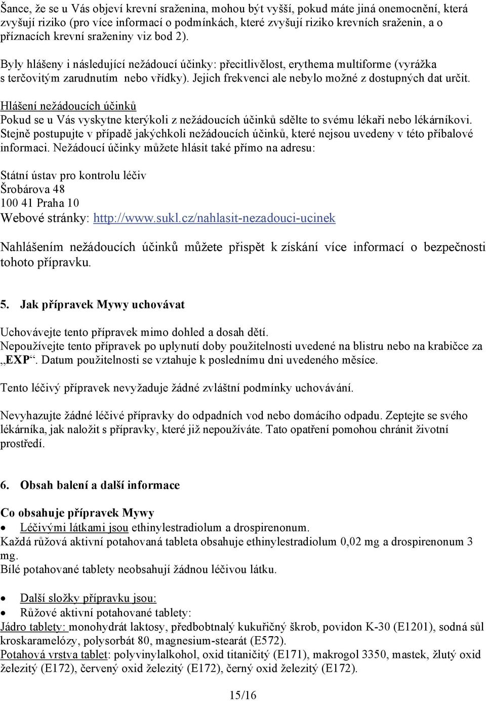 Jejich frekvenci ale nebylo možné z dostupných dat určit. Hlášení nežádoucích účinků Pokud se u Vás vyskytne kterýkoli z nežádoucích účinků sdělte to svému lékaři nebo lékárníkovi.