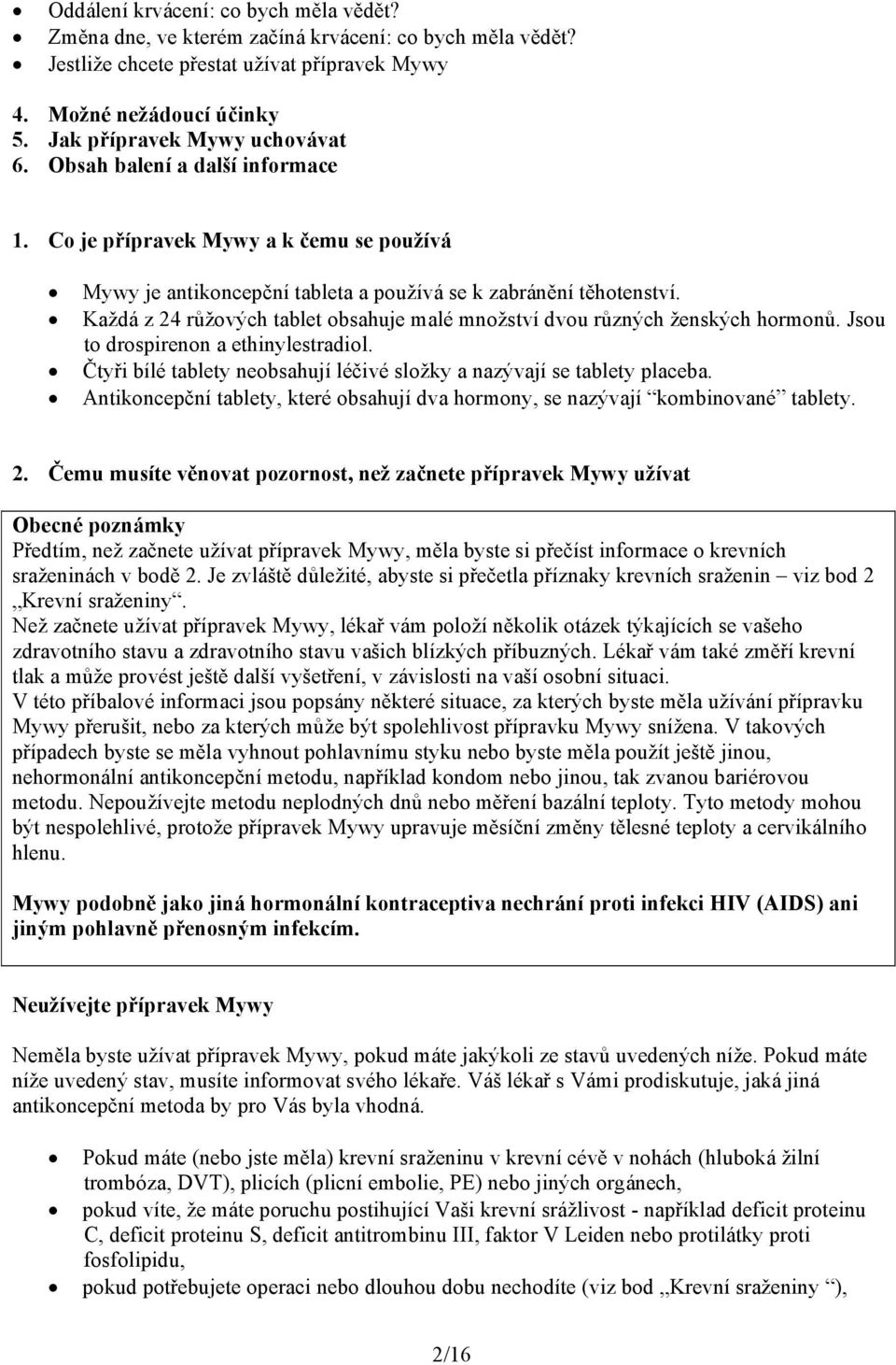 Každá z 24 růžových tablet obsahuje malé množství dvou různých ženských hormonů. Jsou to drospirenon a ethinylestradiol. Čtyři bílé tablety neobsahují léčivé složky a nazývají se tablety placeba.