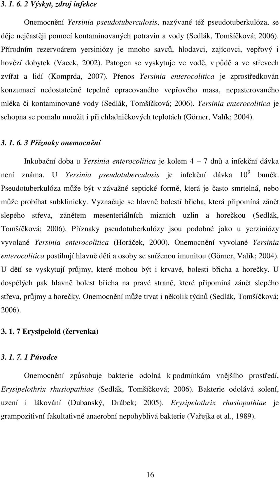 Přenos Yersinia enterocolitica je zprostředkován konzumací nedostatečně tepelně opracovaného vepřového masa, nepasterovaného mléka či kontaminované vody (Sedlák, Tomšíčková; 2006).