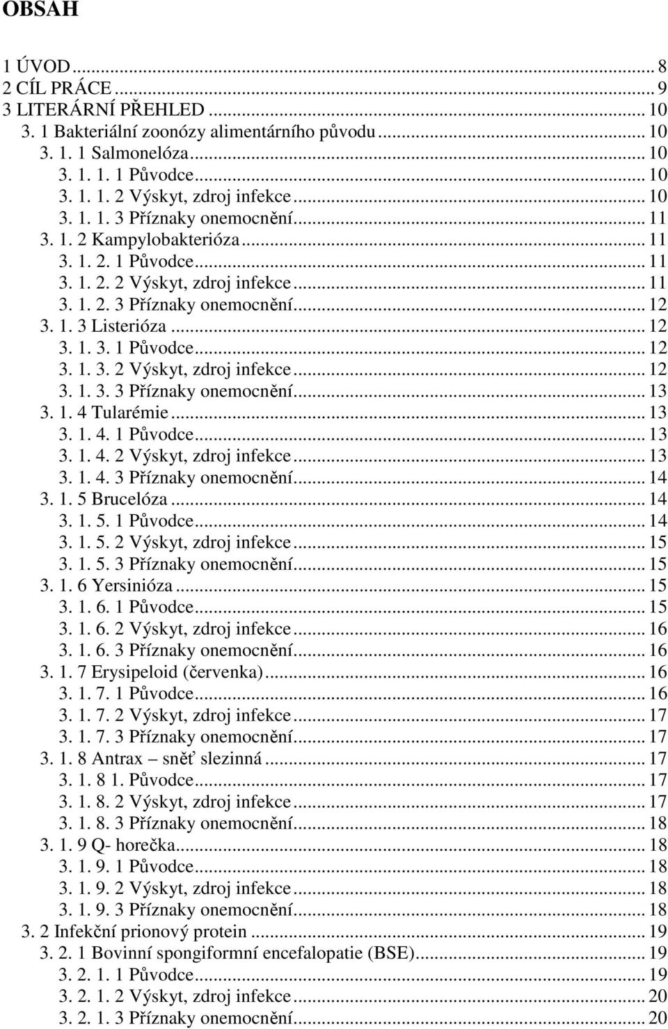 .. 12 3. 1. 3. 1 Původce... 12 3. 1. 3. 2 Výskyt, zdroj infekce... 12 3. 1. 3. 3 Příznaky onemocnění... 13 3. 1. 4 Tularémie... 13 3. 1. 4. 1 Původce... 13 3. 1. 4. 2 Výskyt, zdroj infekce... 13 3. 1. 4. 3 Příznaky onemocnění... 14 3.