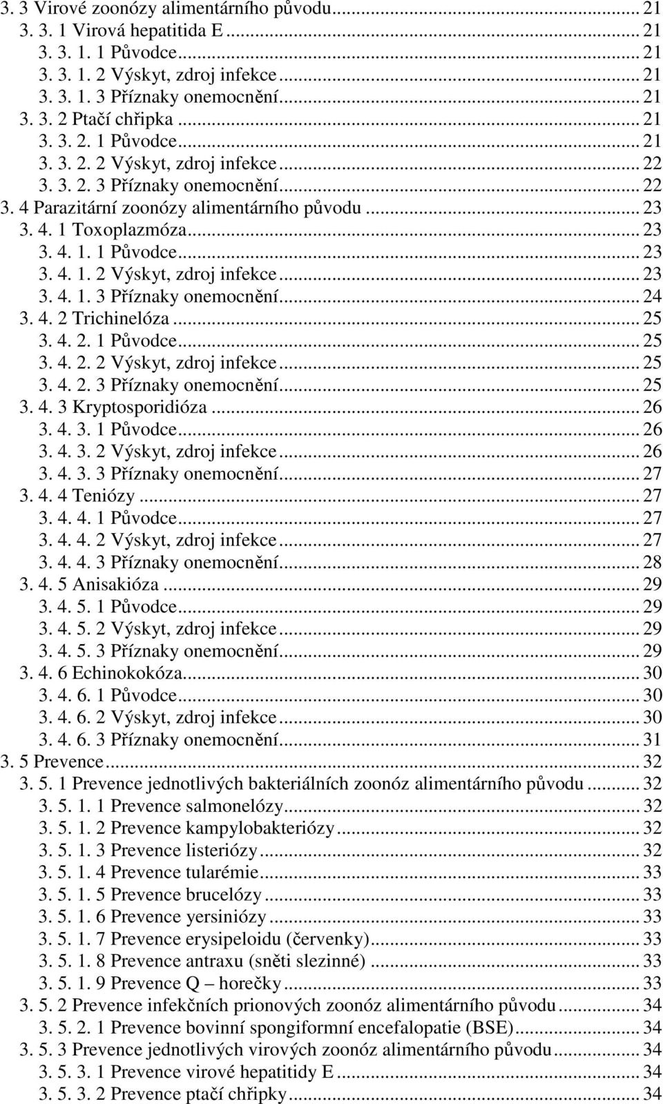 4. 2 Trichinelóza... 25 3. 4. 2. 1 Původce... 25 3. 4. 2. 2 Výskyt, zdroj infekce... 25 3. 4. 2. 3 Příznaky onemocnění... 25 3. 4. 3 Kryptosporidióza... 26 3. 4. 3. 1 Původce... 26 3. 4. 3. 2 Výskyt, zdroj infekce... 26 3. 4. 3. 3 Příznaky onemocnění... 27 3.