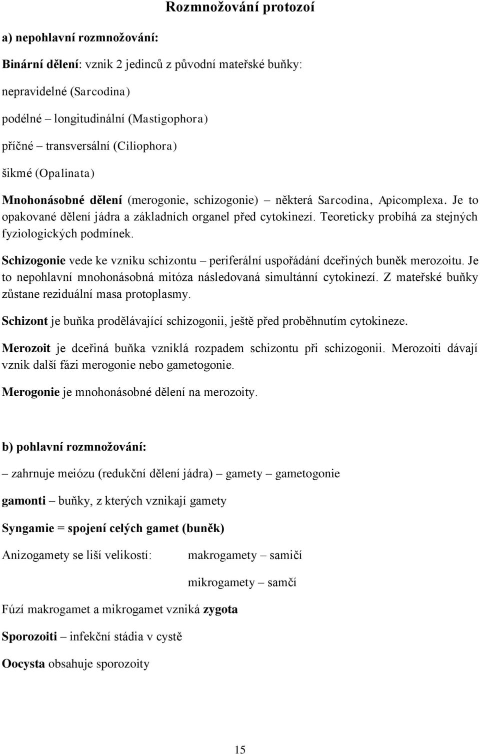 Teoreticky probíhá za stejných fyziologických podmínek. Schizogonie vede ke vzniku schizontu periferální uspořádání dceřiných buněk merozoitu.