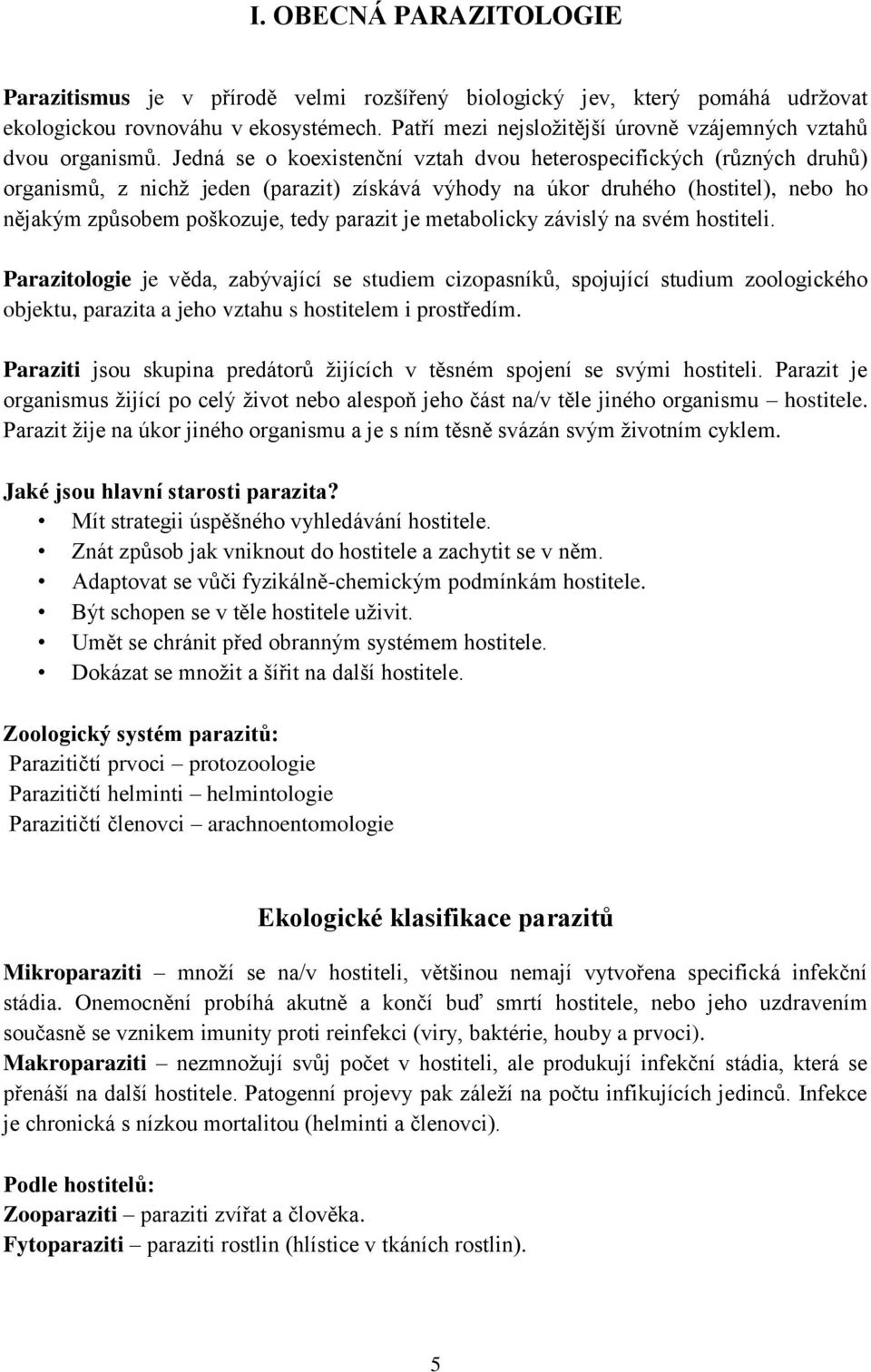 Jedná se o koexistenční vztah dvou heterospecifických (různých druhů) organismů, z nichž jeden (parazit) získává výhody na úkor druhého (hostitel), nebo ho nějakým způsobem poškozuje, tedy parazit je