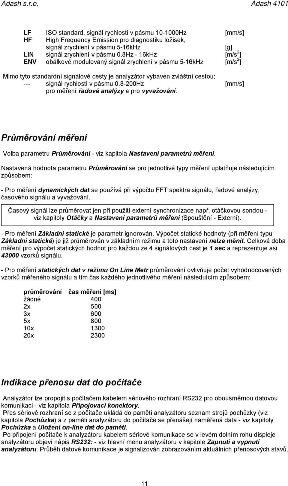 8-200Hz [mm/s] pro měření řadové analýzy a pro vyvažování. Průměrování měření Volba parametru Průměrování - viz kapitola Nastavení parametrů měření.