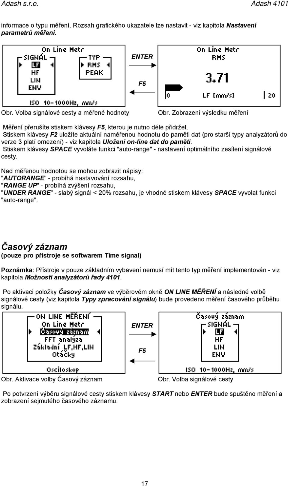 Stiskem klávesy F2 uložíte aktuální naměřenou hodnotu do paměti dat (pro starší typy analyzátorů do verze 3 platí omezení) - viz kapitola Uložení on-line dat do paměti.